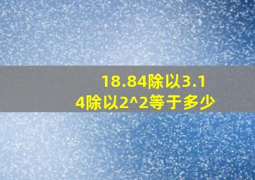 18.84除以3.14除以2^2等于多少